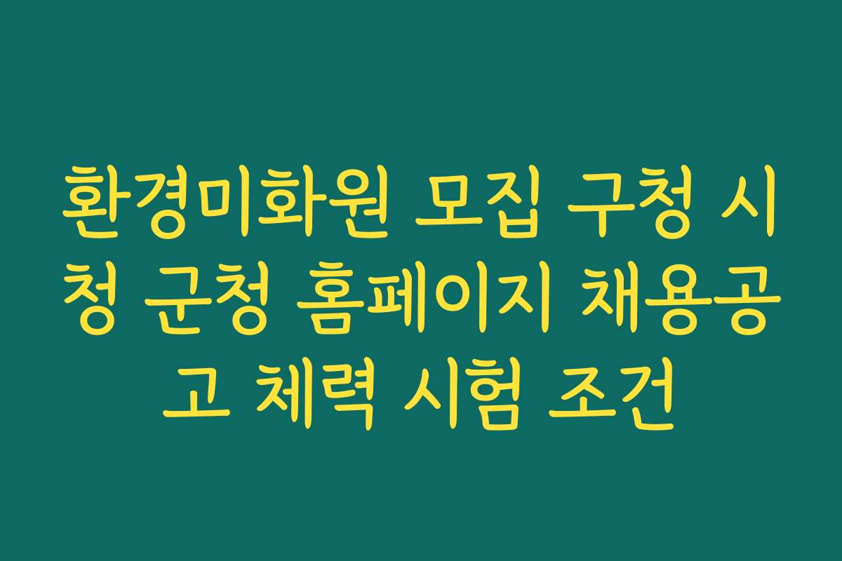 환경미화원 모집 구청 시청 군청 홈페이지 채용공고 체력 시험 조건