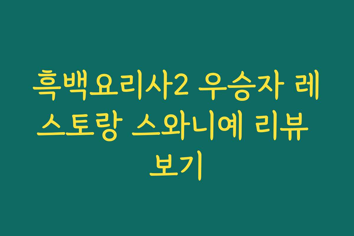 흑백요리사2 우승자 레스토랑 스와니예 리뷰 보기