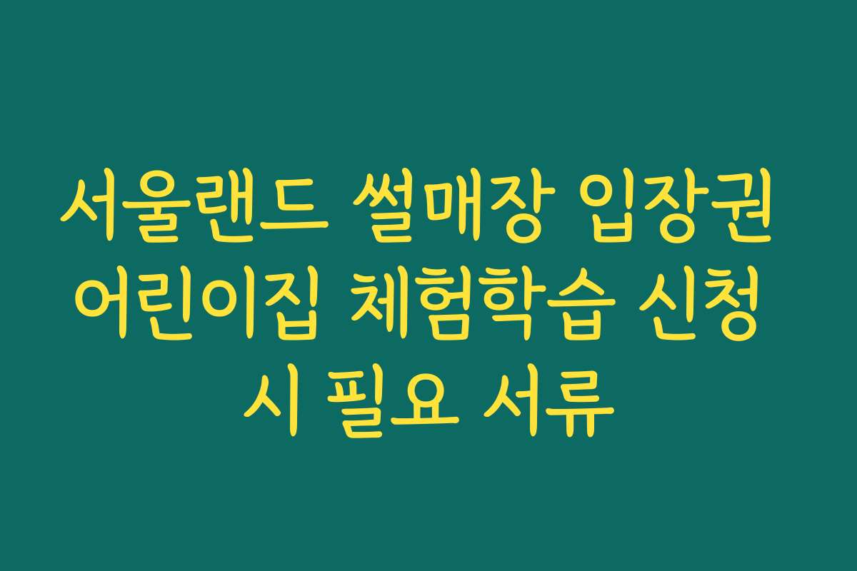 서울랜드 썰매장 입장권 어린이집 체험학습 신청 시 필요 서류