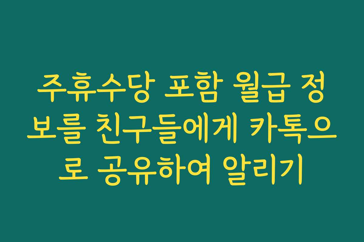 주휴수당 포함 월급 정보를 친구들에게 카톡으로 공유하여 알리기