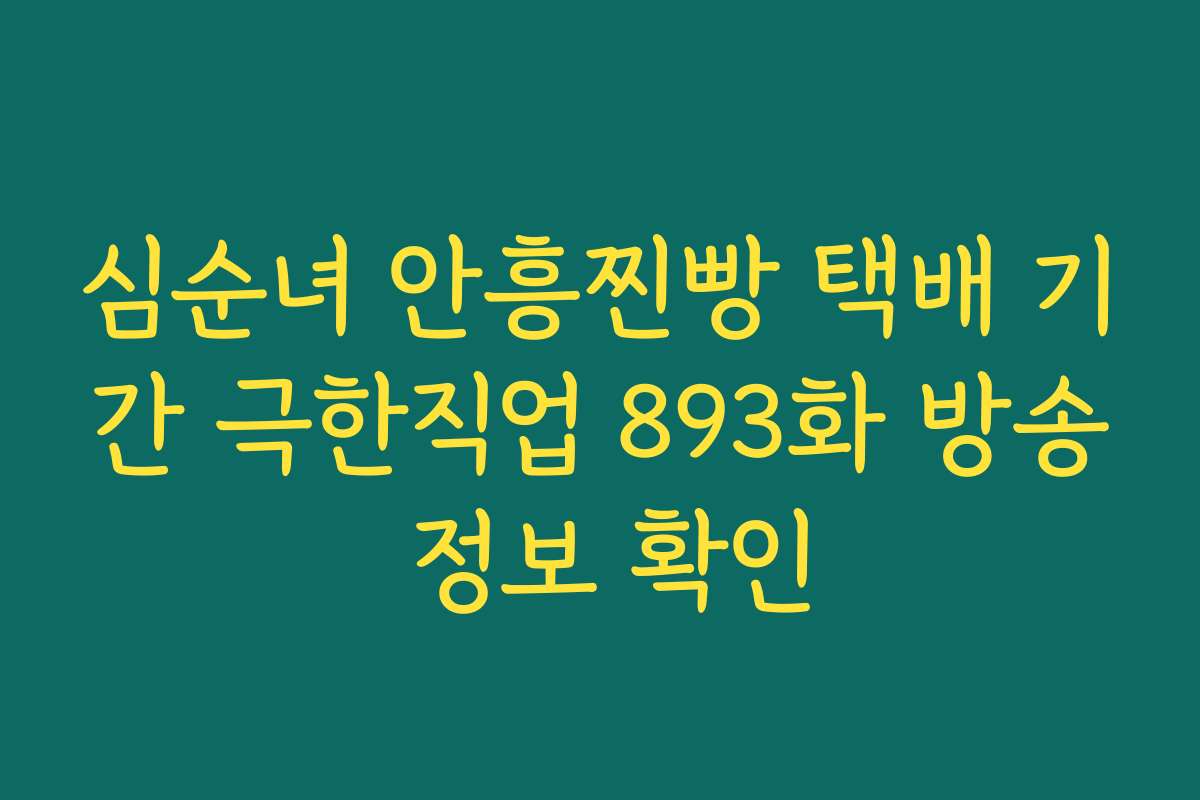 심순녀 안흥찐빵 택배 기간 극한직업 893화 방송 정보 확인