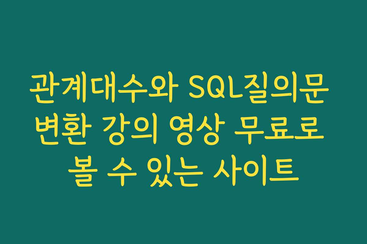 관계대수와 SQL질의문 변환 강의 영상 무료로 볼 수 있는 사이트