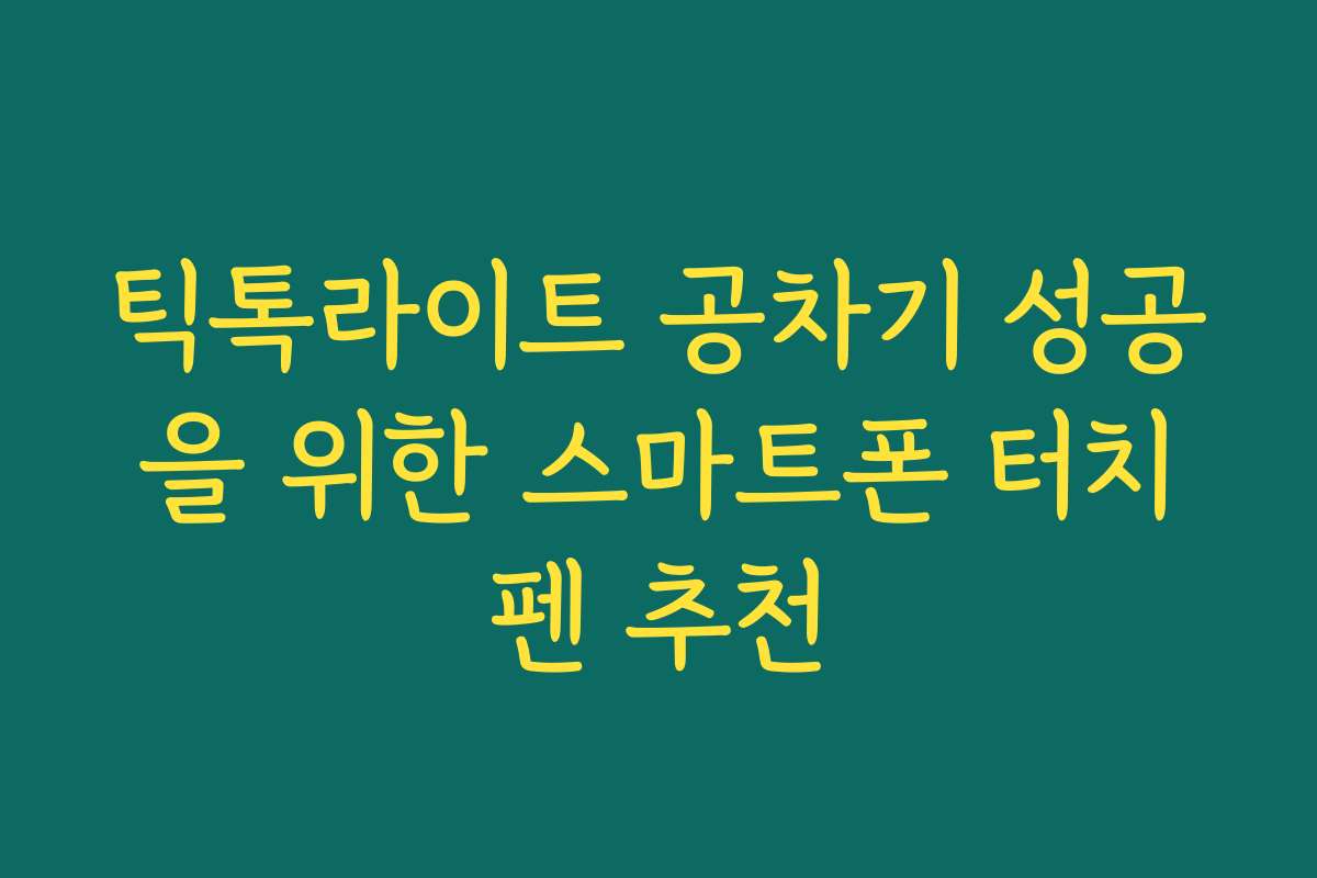 틱톡라이트 공차기 성공을 위한 스마트폰 터치펜 추천