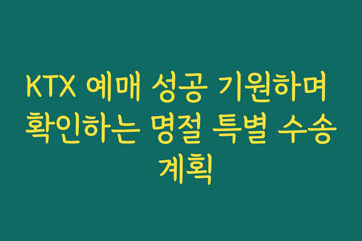 KTX 예매 성공 기원하며 확인하는 명절 특별 수송 계획