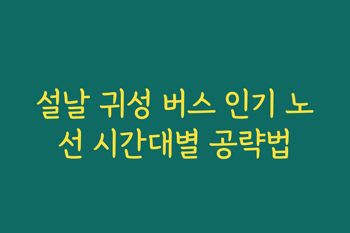 설날 귀성 버스 인기 노선 시간대별 공략법