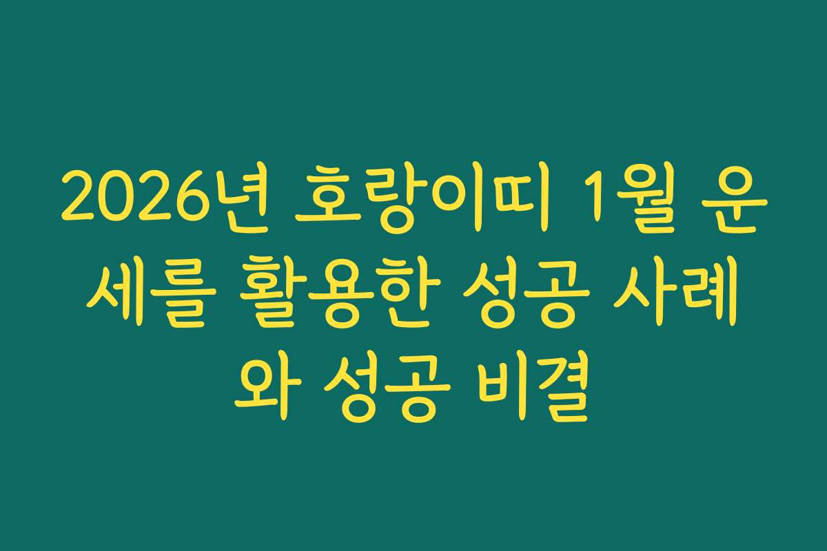 2026년 호랑이띠 1월 운세를 활용한 성공 사례와 성공 비결
