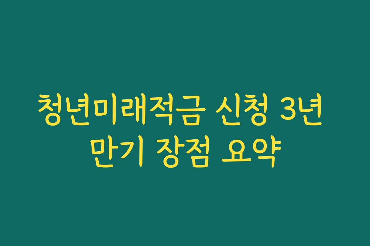 청년미래적금 신청 3년 만기 장점 요약