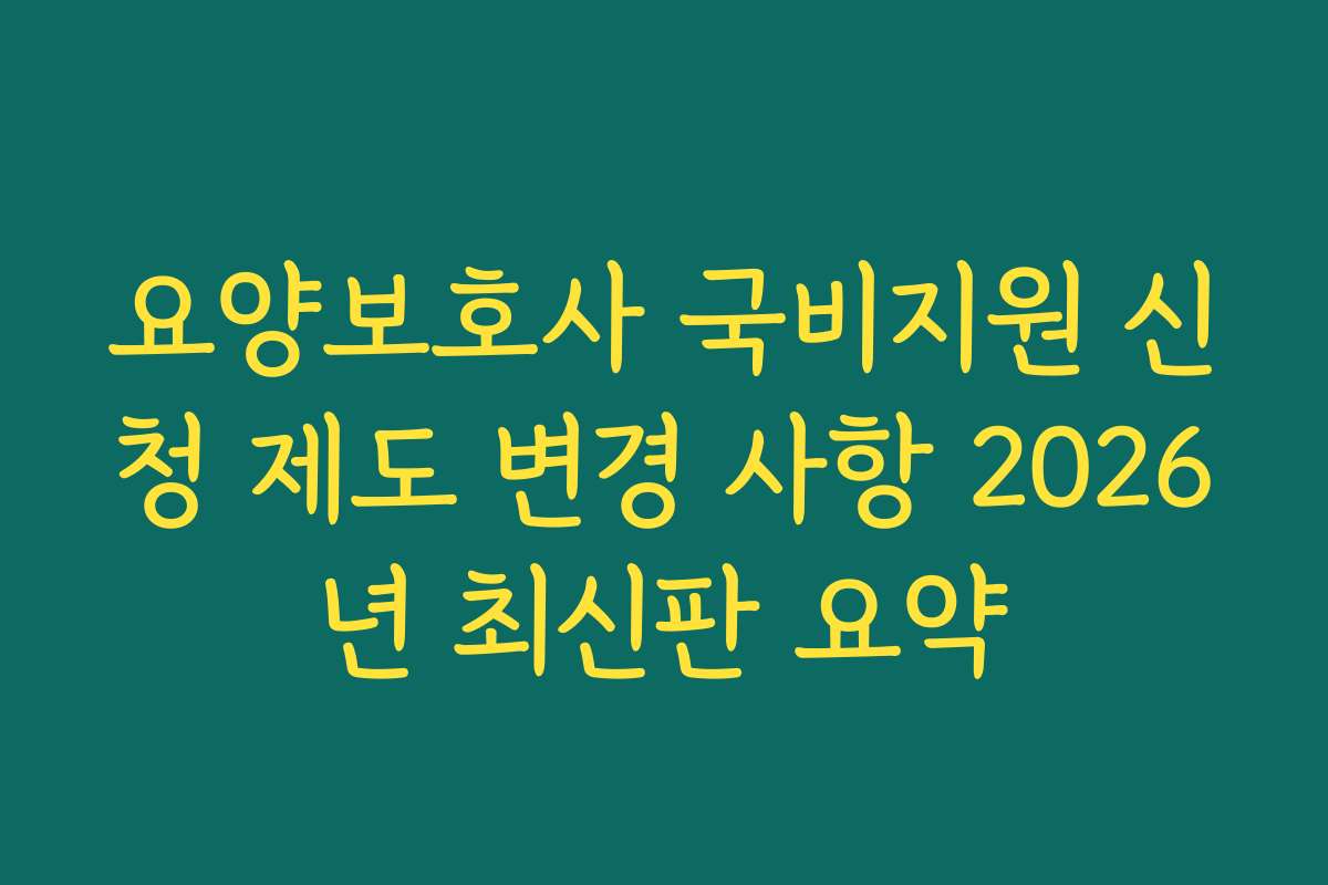 요양보호사 국비지원 신청 제도 변경 사항 2026년 최신판 요약