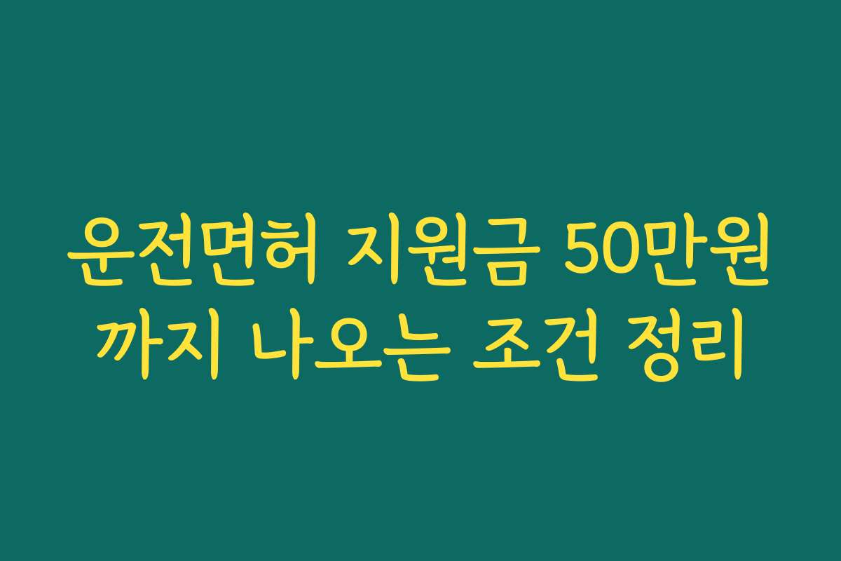 운전면허 지원금 50만원까지 나오는 조건 정리