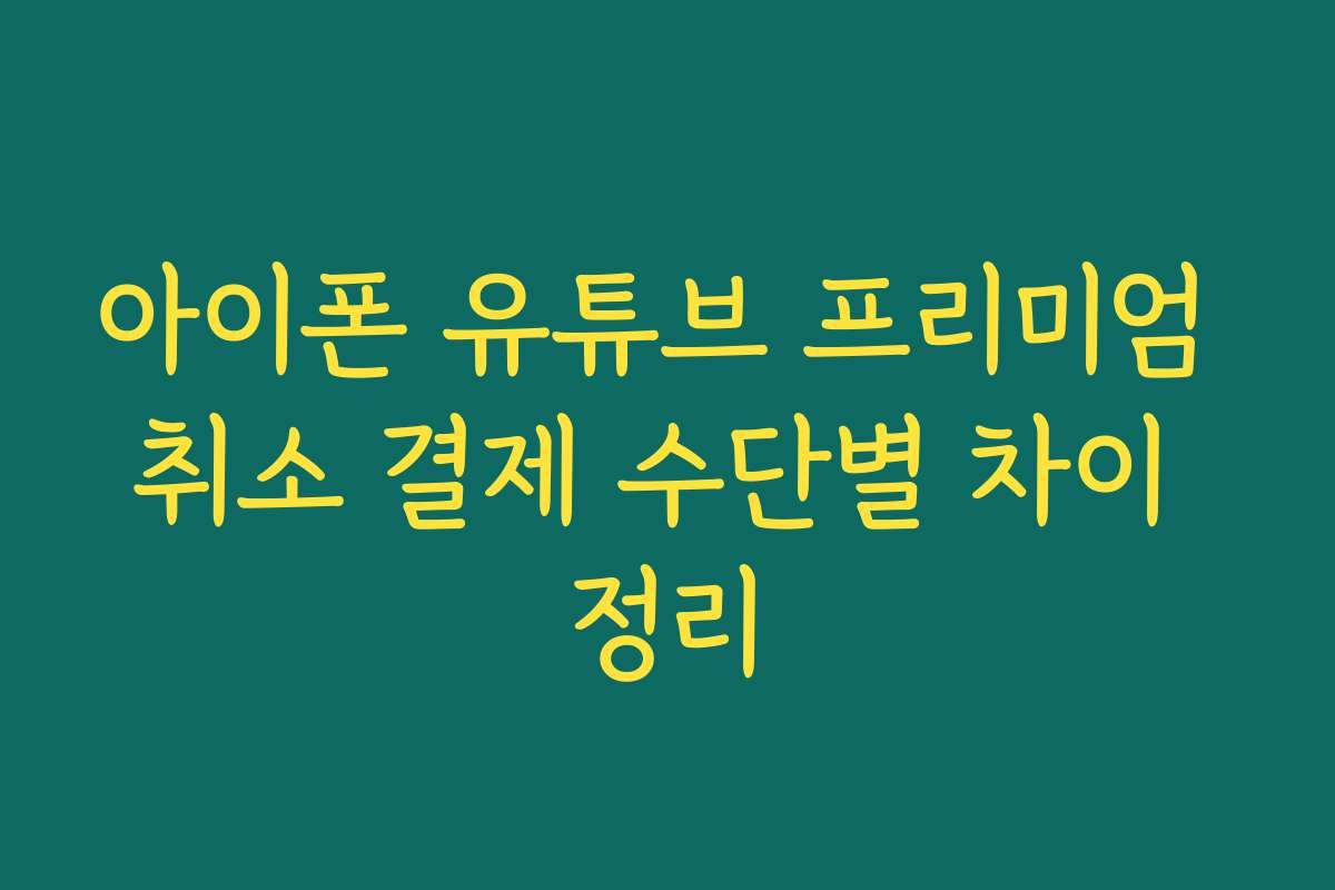 아이폰 유튜브 프리미엄 취소 결제 수단별 차이 정리