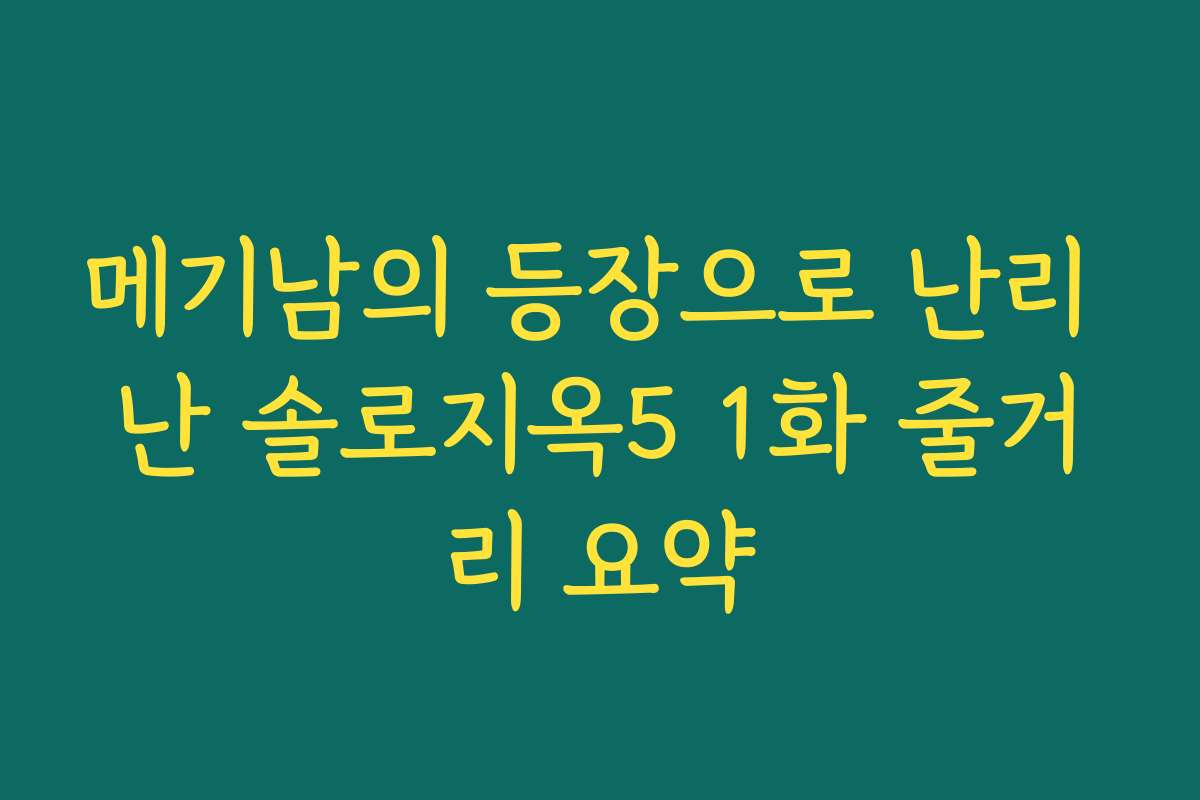 메기남의 등장으로 난리 난 솔로지옥5 1화 줄거리 요약
