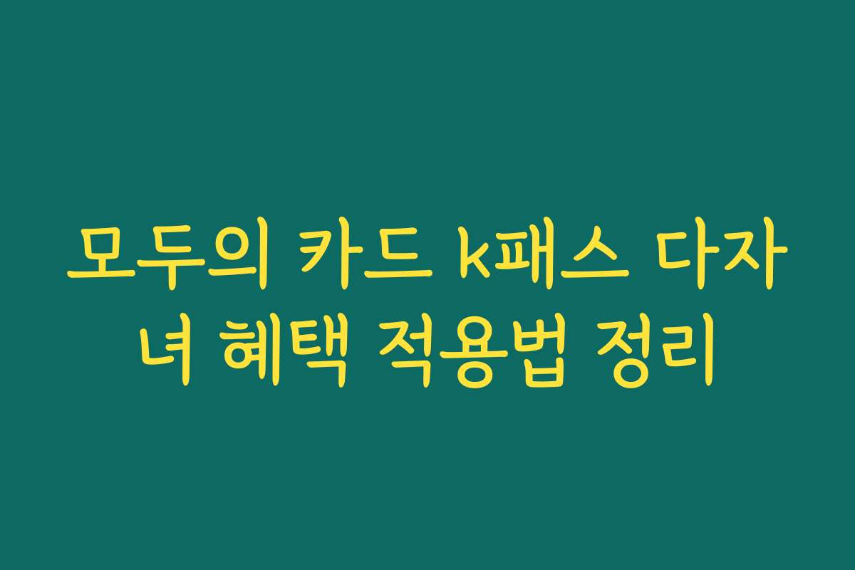 모두의 카드 k패스 다자녀 혜택 적용법 정리