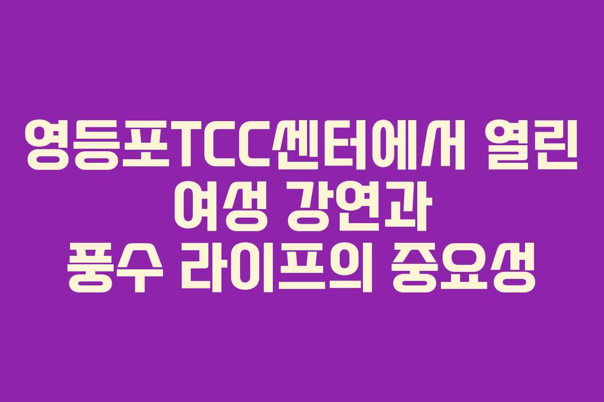 영등포TCC센터에서 열린 여성 강연과 풍수 라이프의 중요성