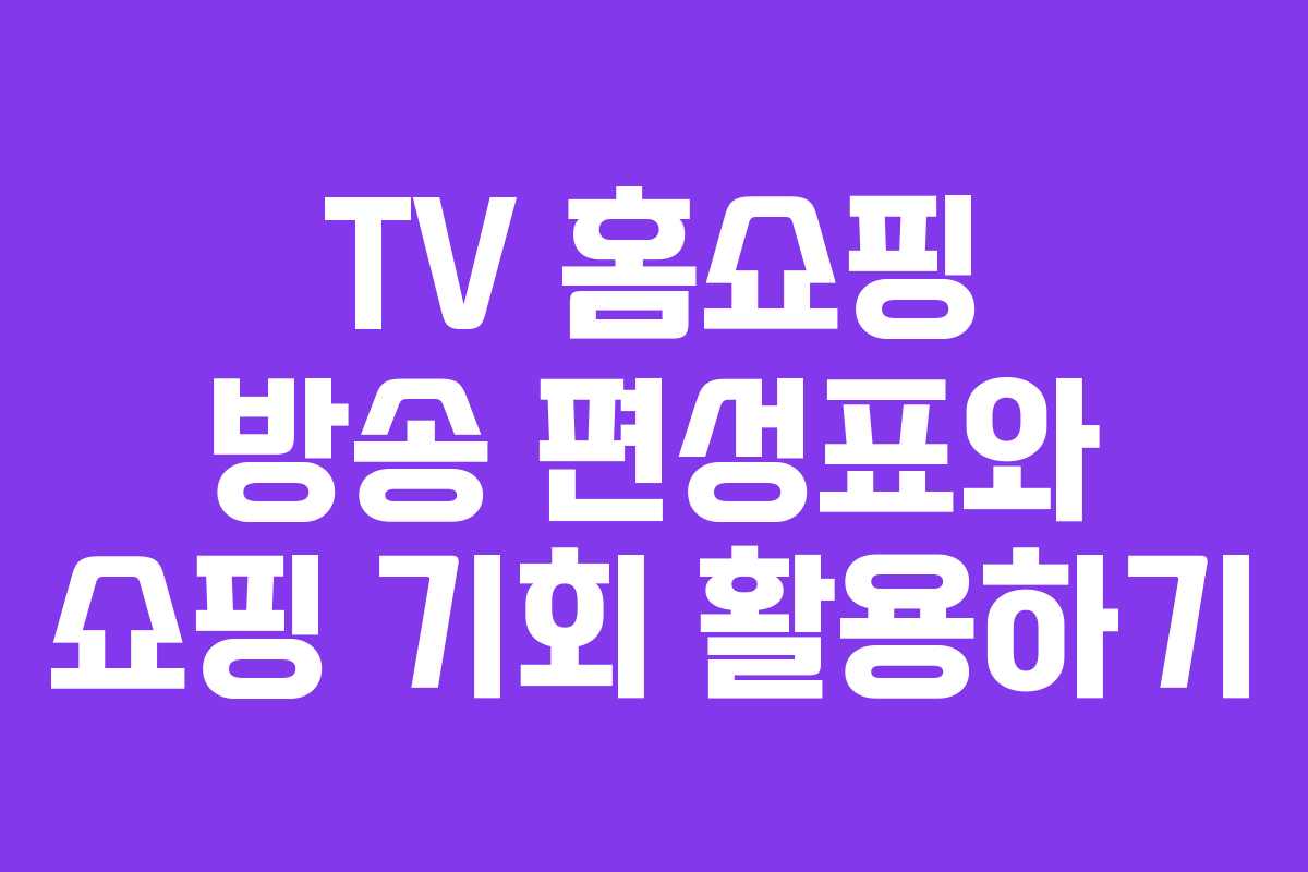 TV 홈쇼핑 방송 편성표와 쇼핑 기회 활용하기