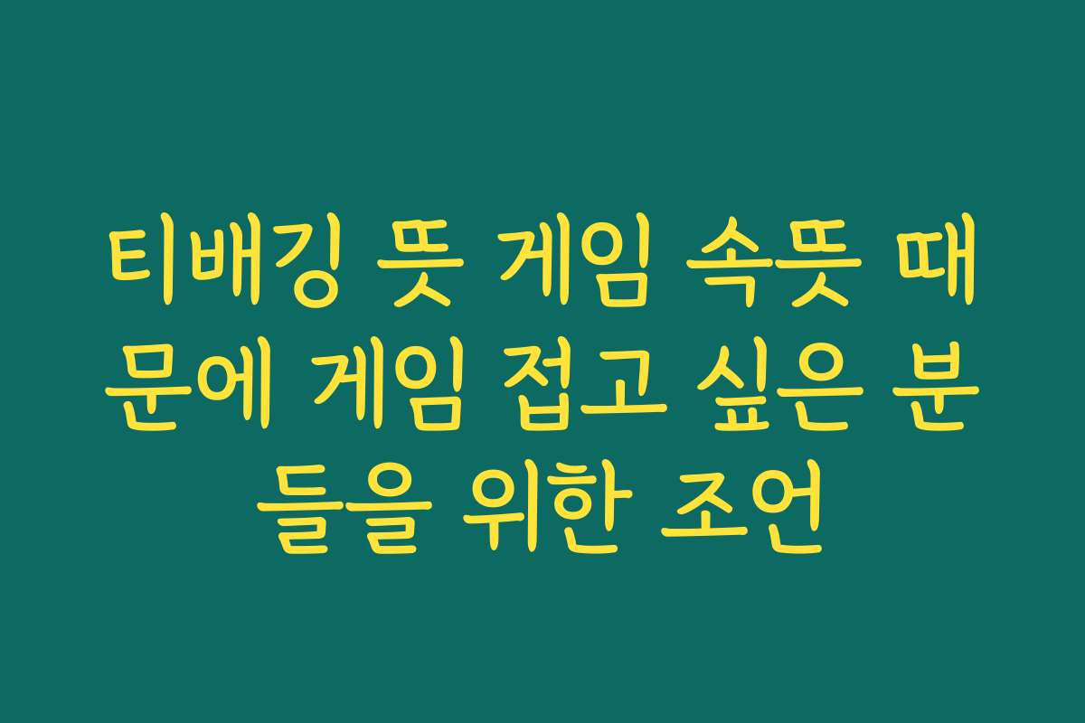 티배깅 뜻 게임 속뜻 때문에 게임 접고 싶은 분들을 위한 조언