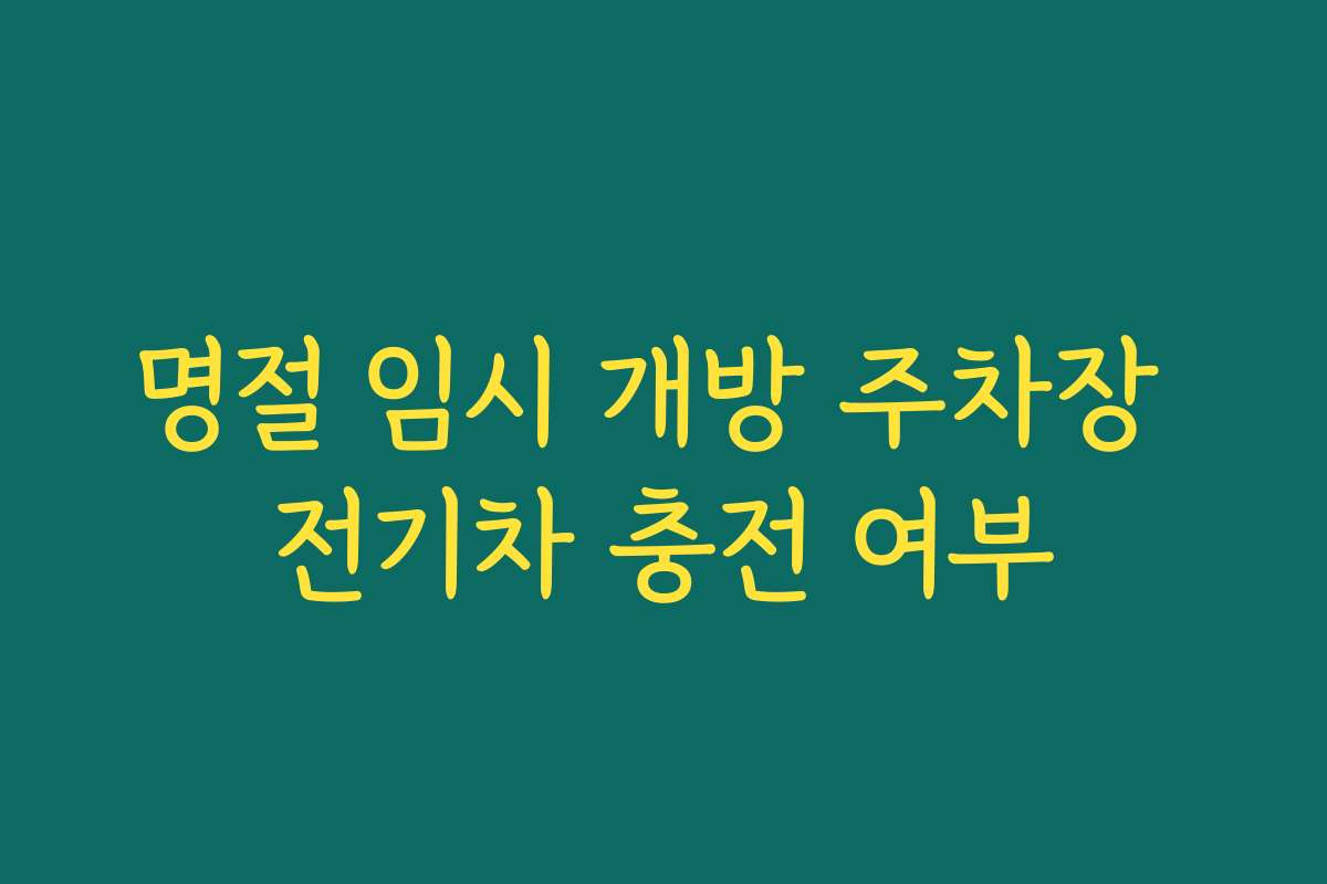 명절 임시 개방 주차장 전기차 충전 여부