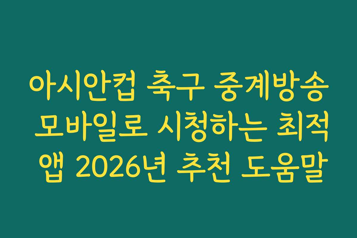 아시안컵 축구 중계방송 모바일로 시청하는 최적 앱 2026년 추천 도움말