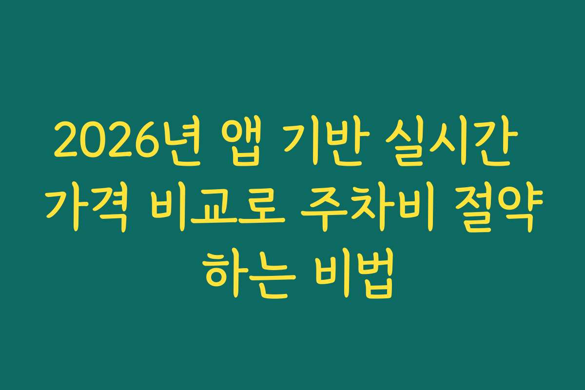 2026년 앱 기반 실시간 가격 비교로 주차비 절약 하는 비법