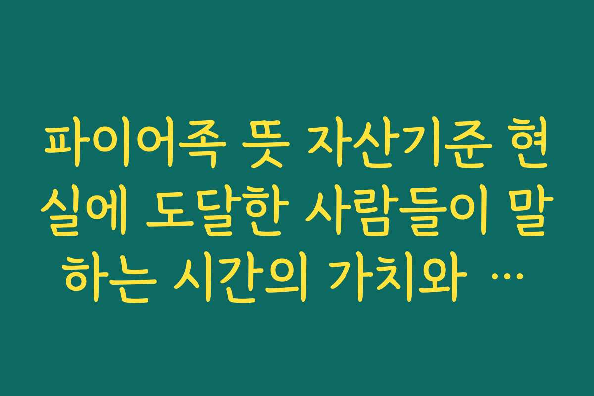 파이어족 뜻 자산기준 현실에 도달한 사람들이 말하는 시간의 가치와 행복
