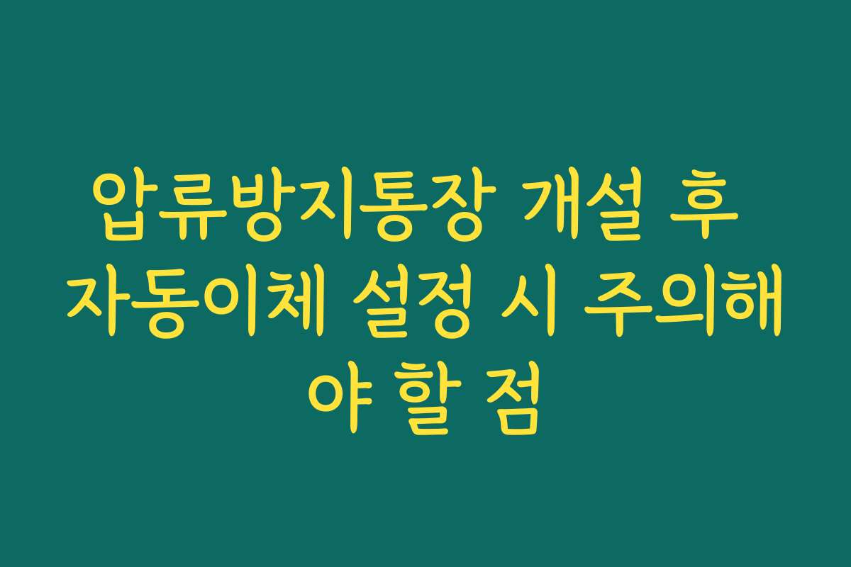 압류방지통장 개설 후 자동이체 설정 시 주의해야 할 점