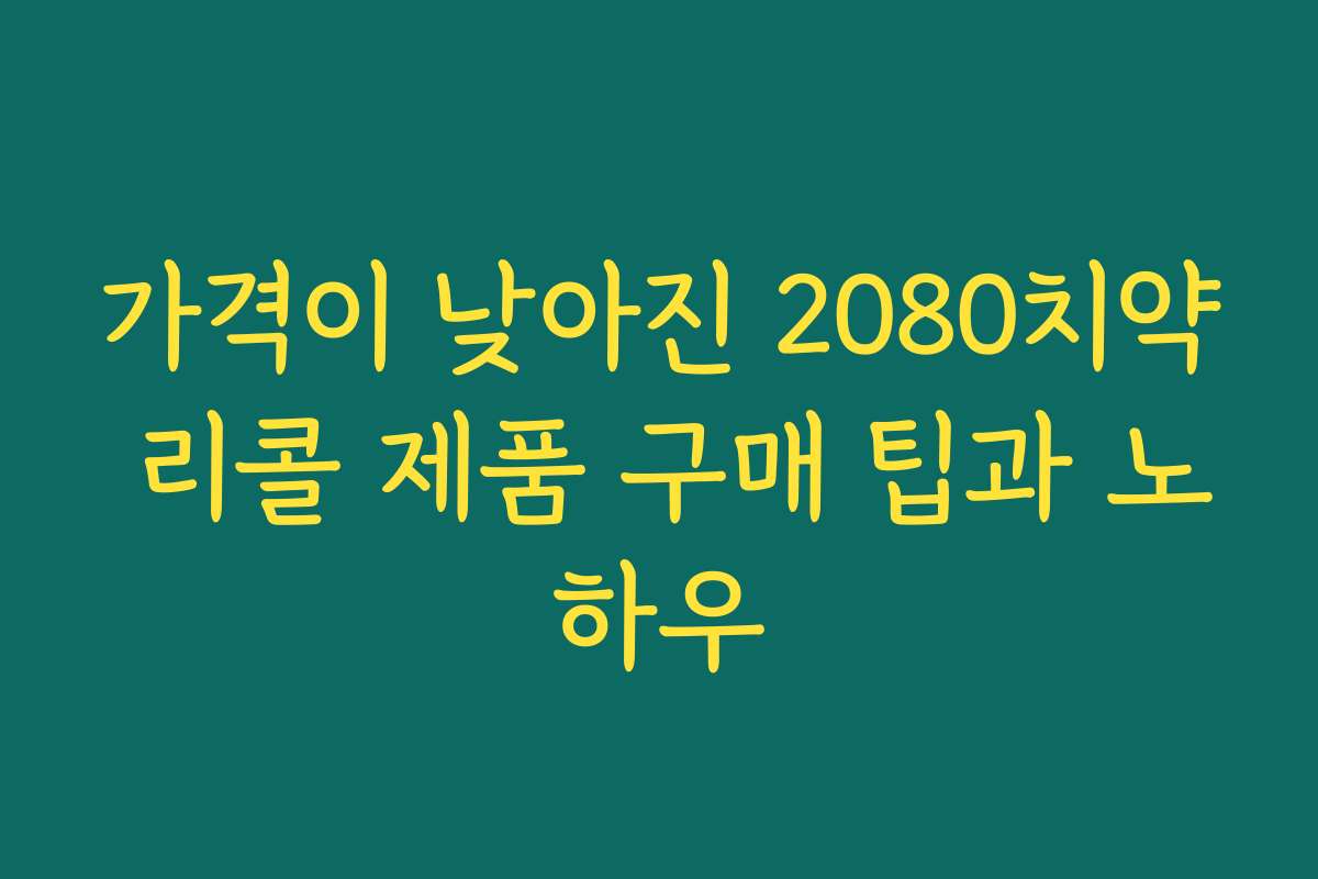 가격이 낮아진 2080치약 리콜 제품 구매 팁과 노하우