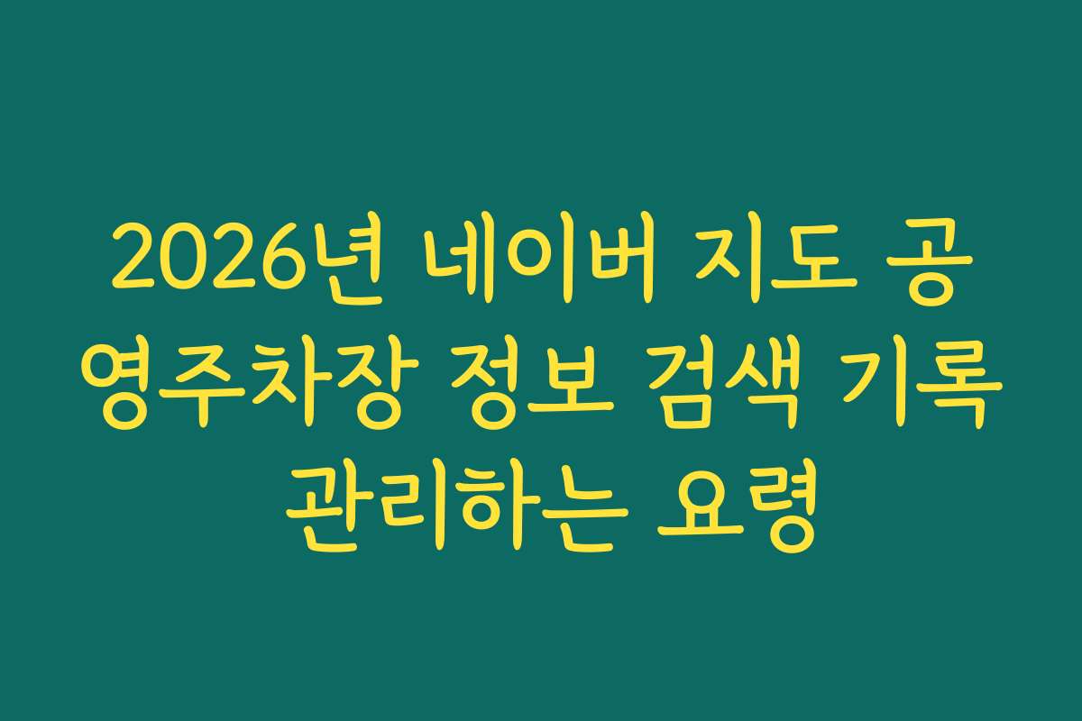2026년 네이버 지도 공영주차장 정보 검색 기록 관리하는 요령