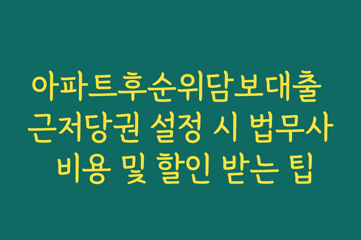 아파트후순위담보대출 근저당권 설정 시 법무사 비용 및 할인 받는 팁