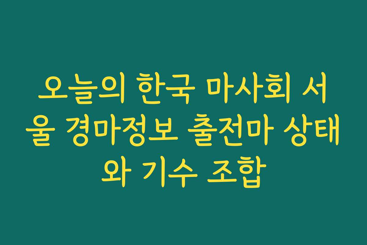 오늘의 한국 마사회 서울 경마정보 출전마 상태와 기수 조합