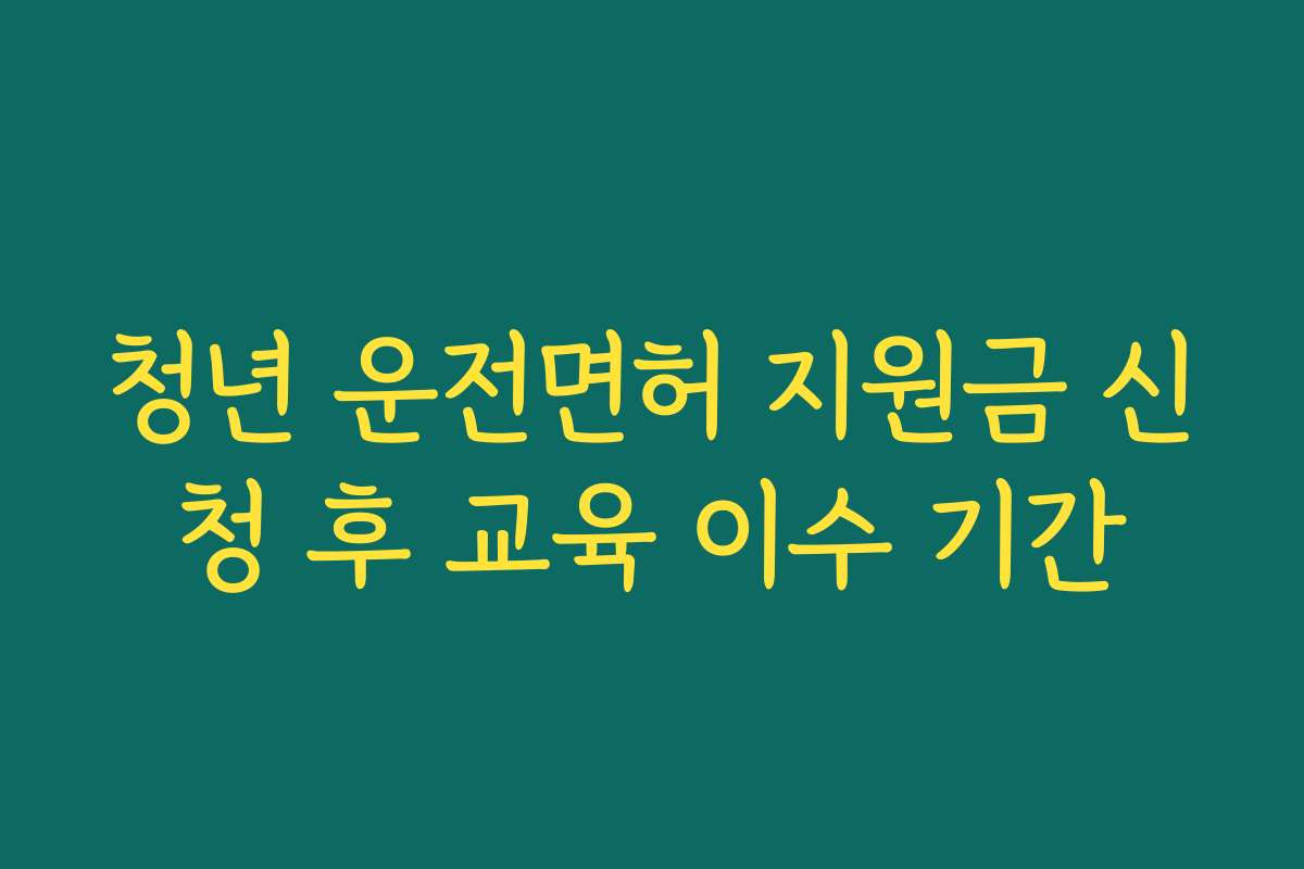청년 운전면허 지원금 신청 후 교육 이수 기간