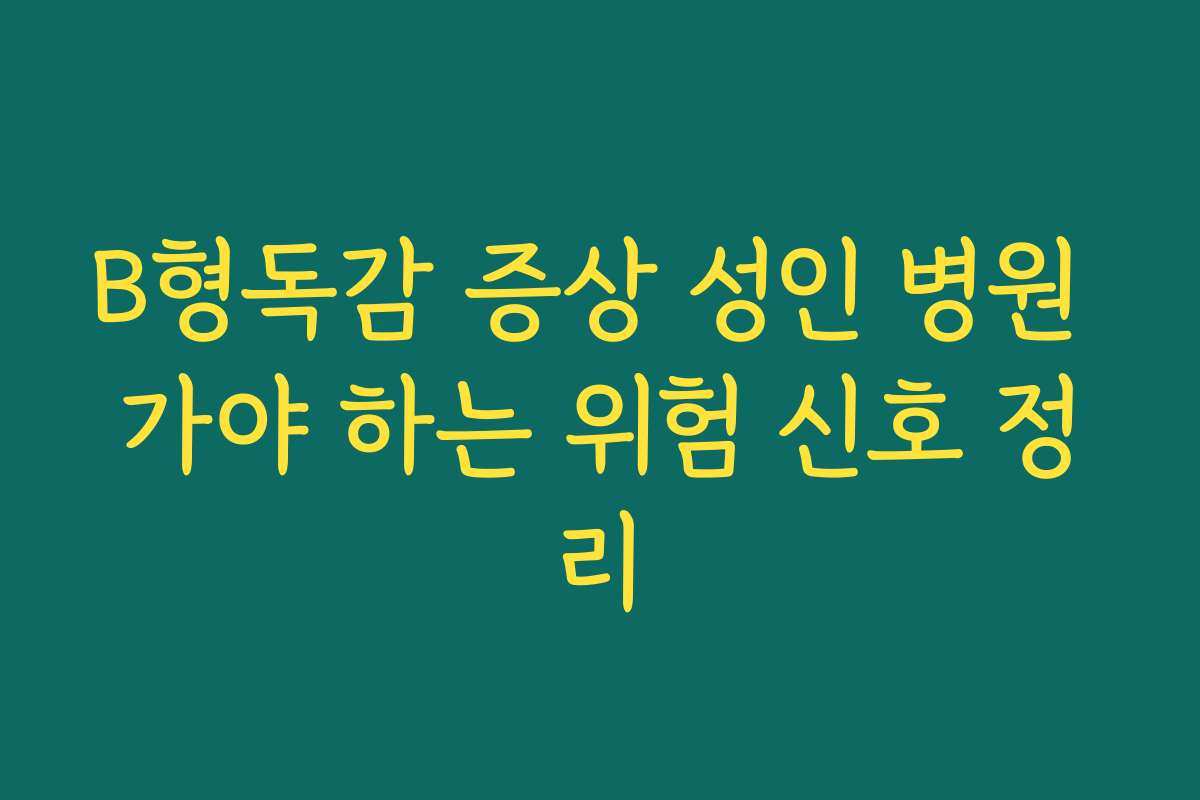 B형독감 증상 성인 병원 가야 하는 위험 신호 정리