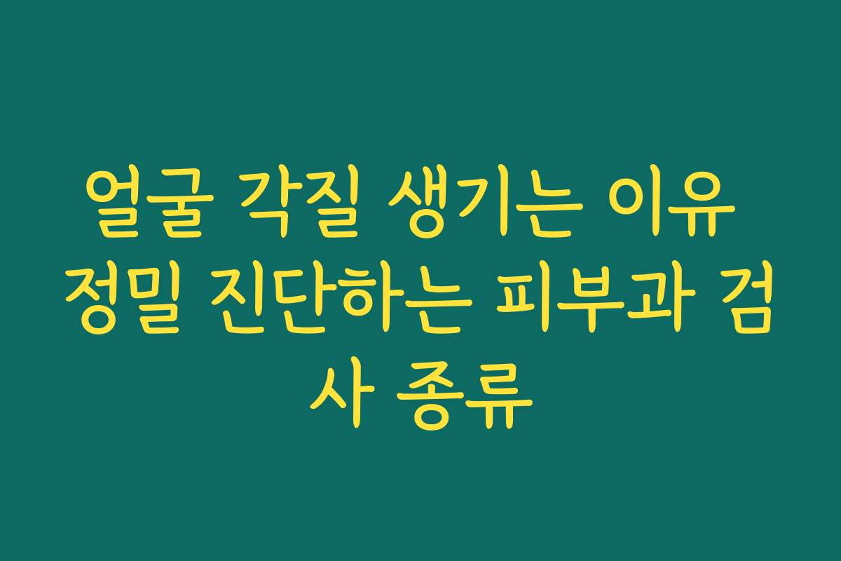 얼굴 각질 생기는 이유 정밀 진단하는 피부과 검사 종류