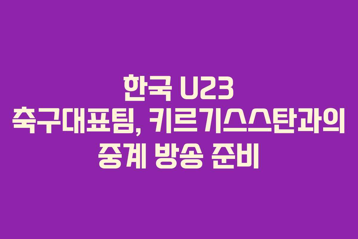한국 U23 축구대표팀, 키르기스스탄과의 중계 방송 준비