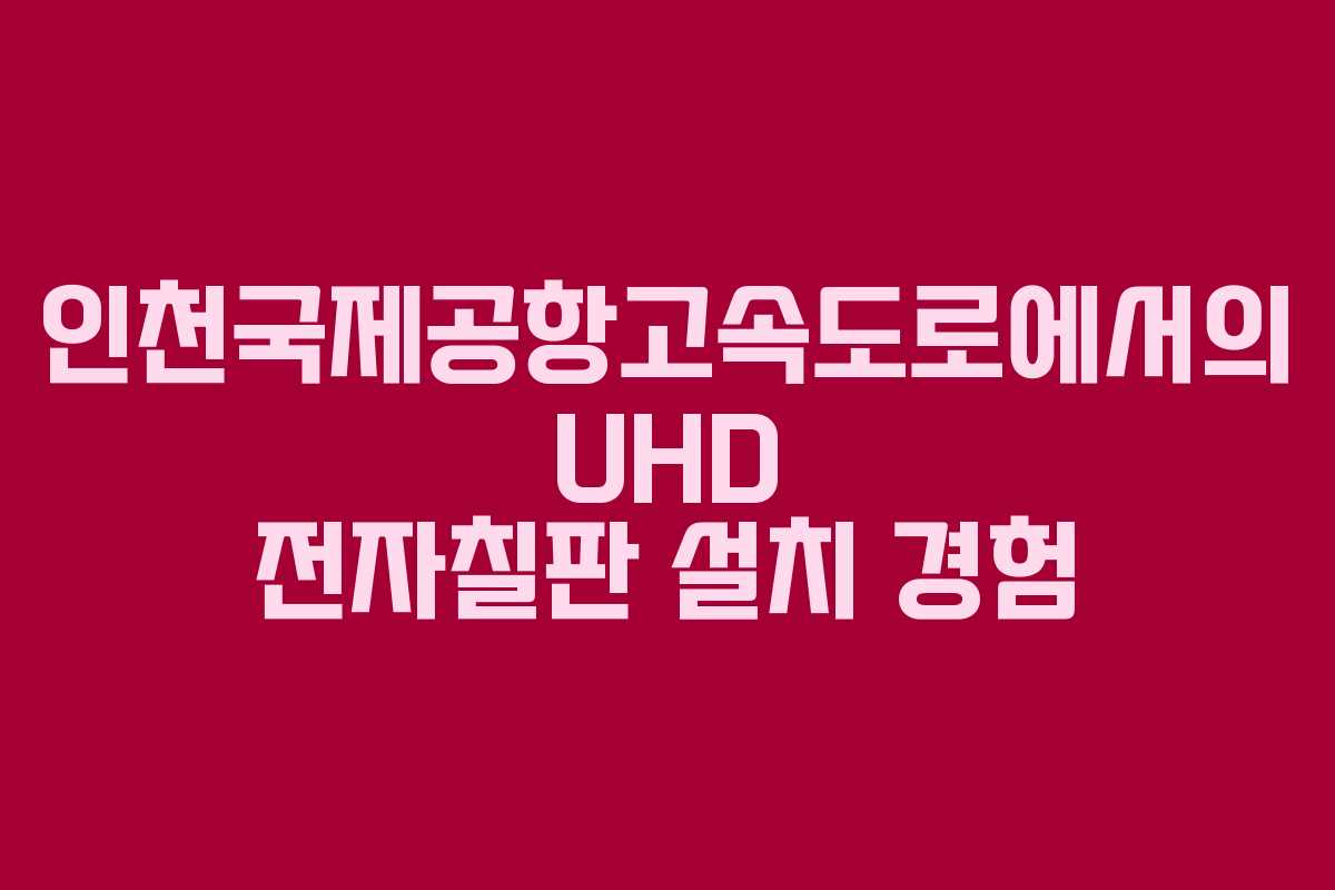 인천국제공항고속도로에서의 UHD 전자칠판 설치 경험
