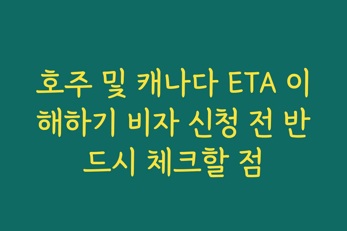 호주 및 캐나다 ETA 이해하기 비자 신청 전 반드시 체크할 점