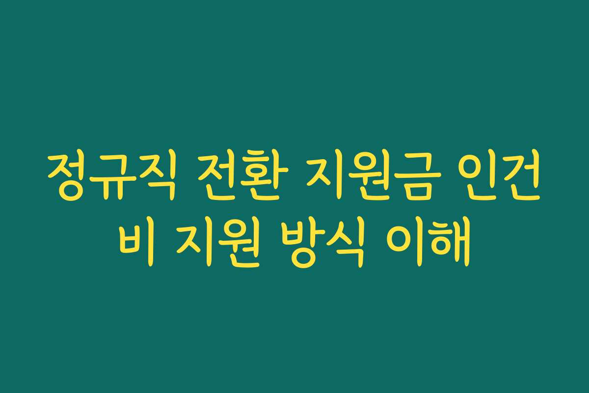 정규직 전환 지원금 인건비 지원 방식 이해