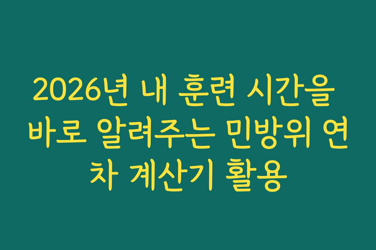 2026년 내 훈련 시간을 바로 알려주는 민방위 연차 계산기 활용
