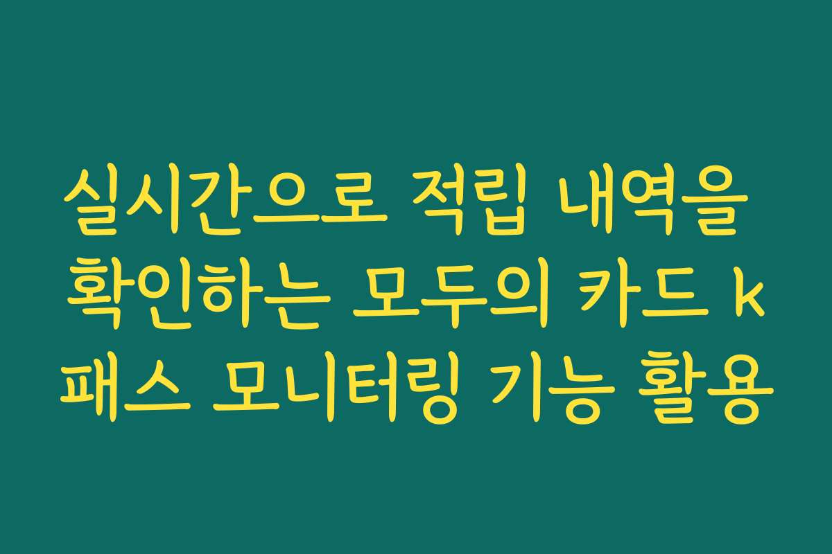 실시간으로 적립 내역을 확인하는 모두의 카드 k패스 모니터링 기능 활용