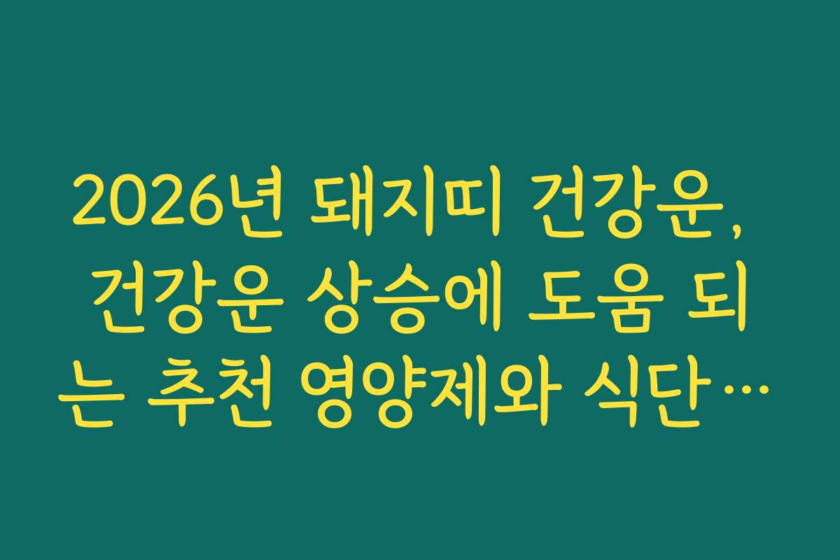 2026년 돼지띠 건강운, 건강운 상승에 도움 되는 추천 영양제와 식단 정보를 제공합니다