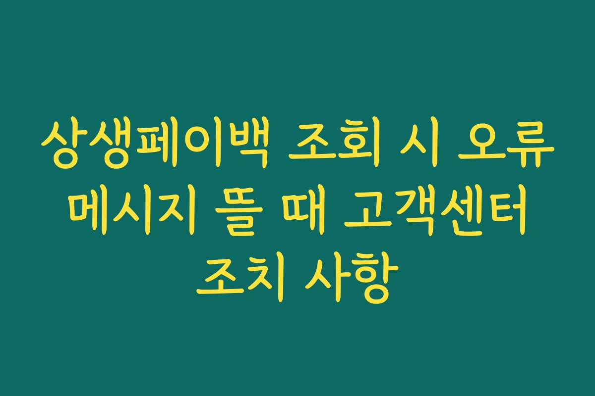 상생페이백 조회 시 오류 메시지 뜰 때 고객센터 조치 사항