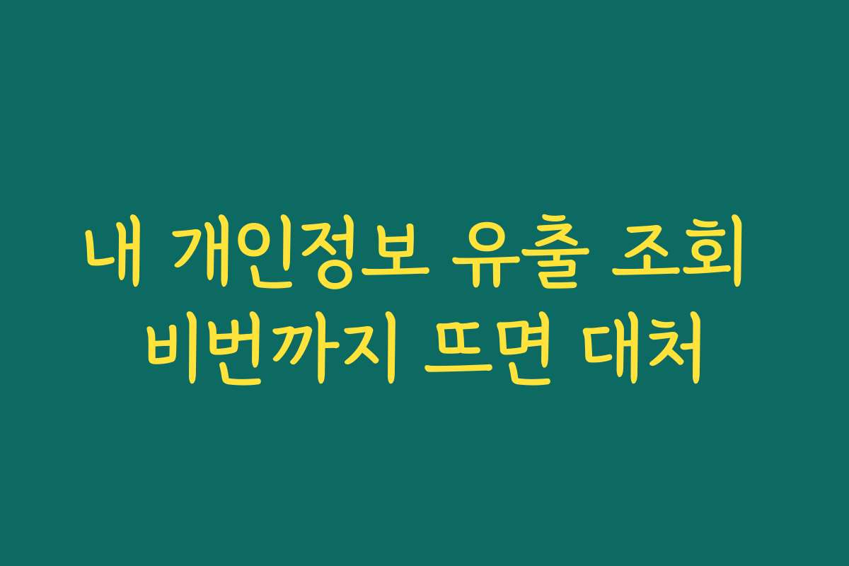 내 개인정보 유출 조회 비번까지 뜨면 대처
