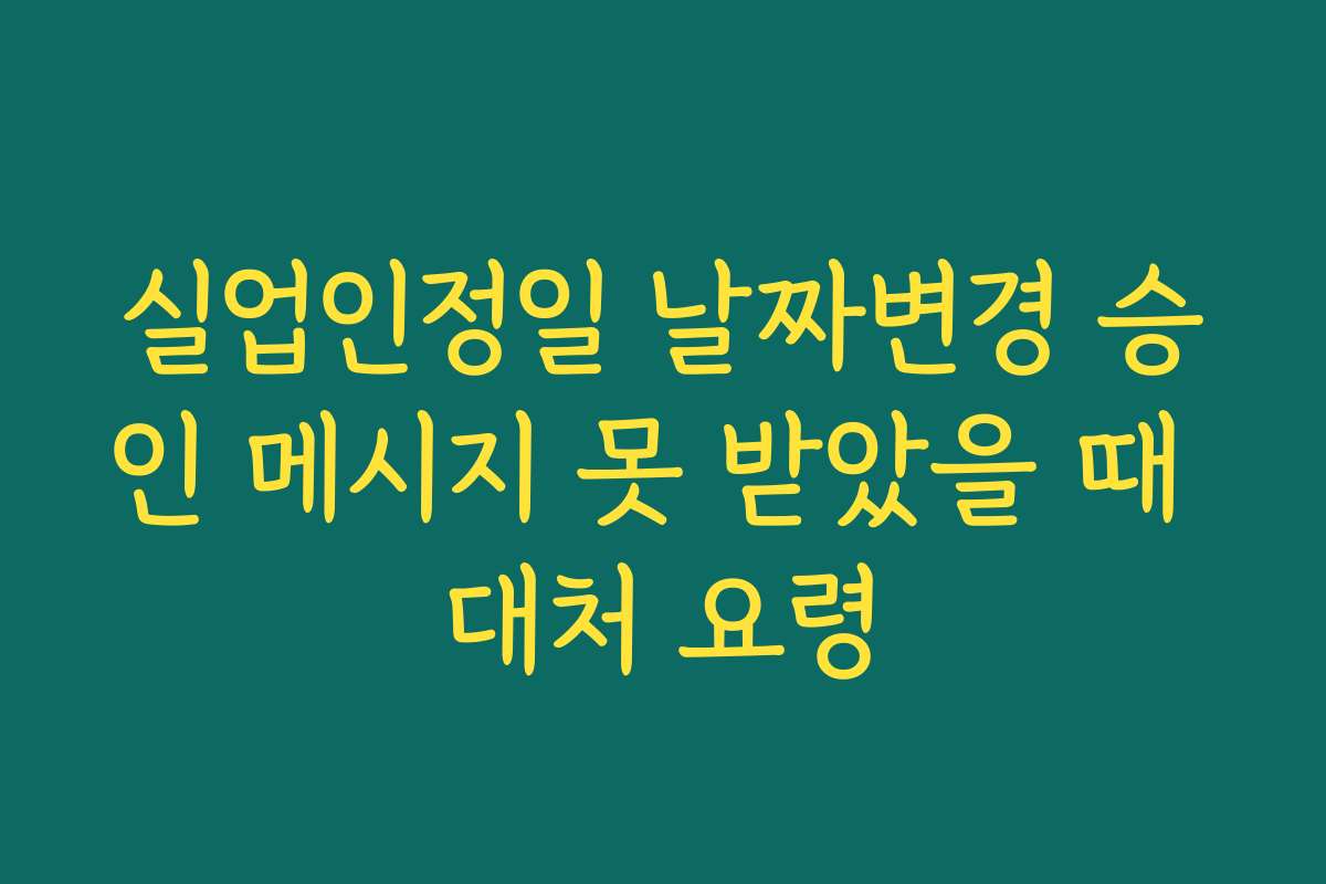 실업인정일 날짜변경 승인 메시지 못 받았을 때 대처 요령