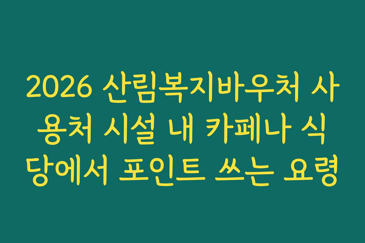 2026 산림복지바우처 사용처 시설 내 카페나 식당에서 포인트 쓰는 요령