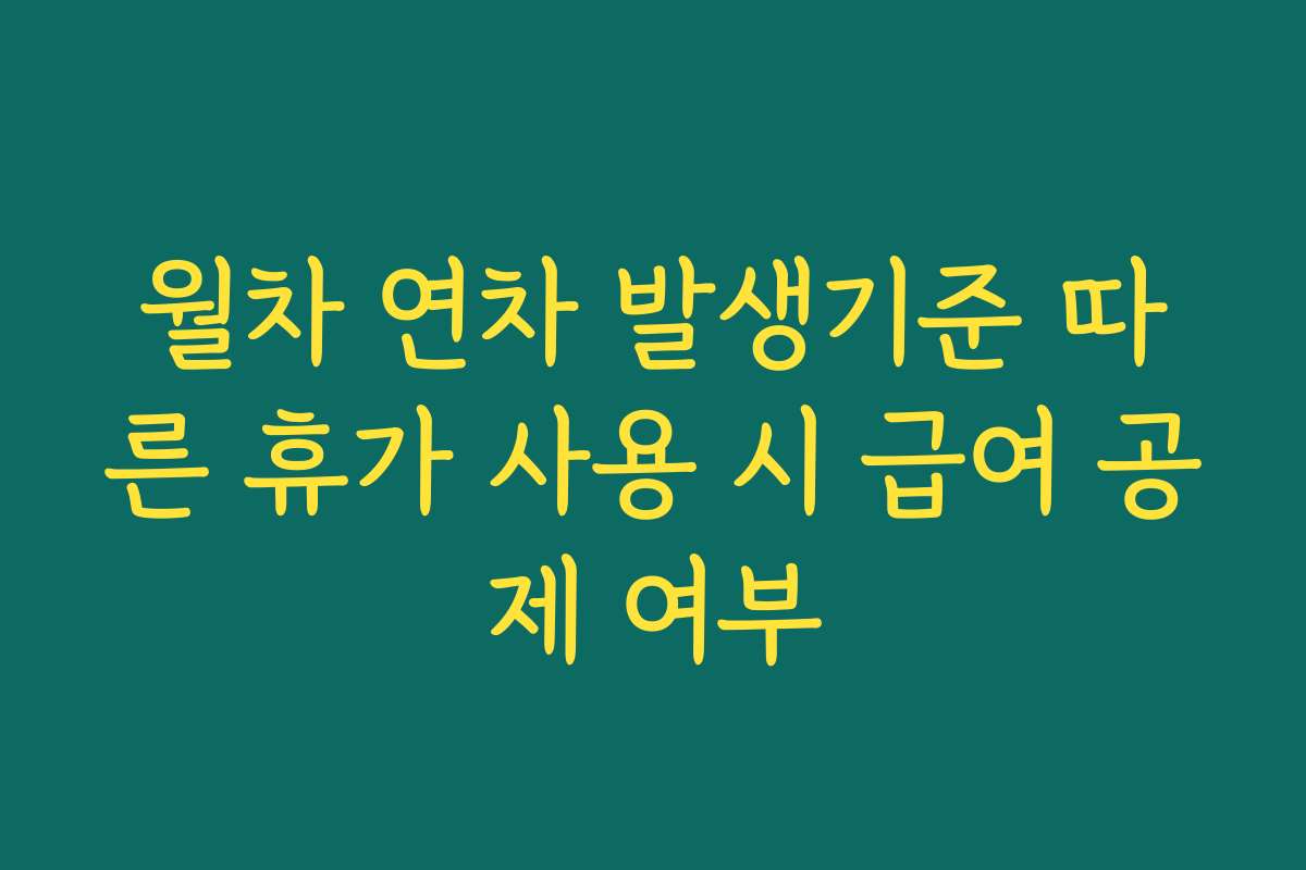 월차 연차 발생기준 따른 휴가 사용 시 급여 공제 여부