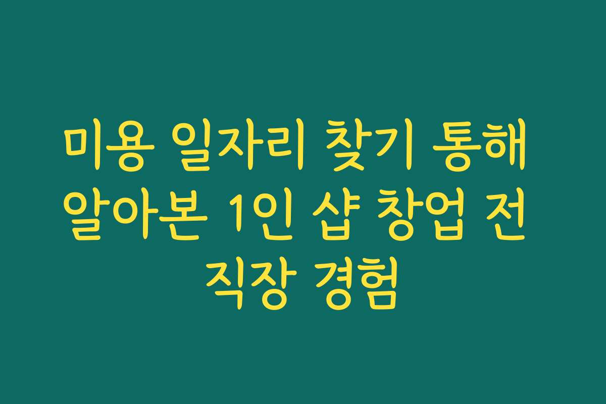 미용 일자리 찾기 통해 알아본 1인 샵 창업 전 직장 경험