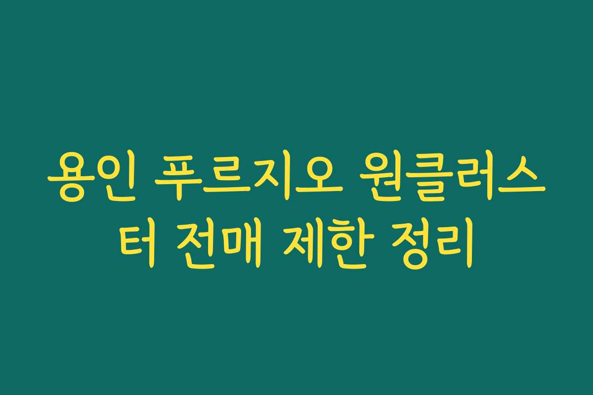 용인 푸르지오 원클러스터 전매 제한 정리