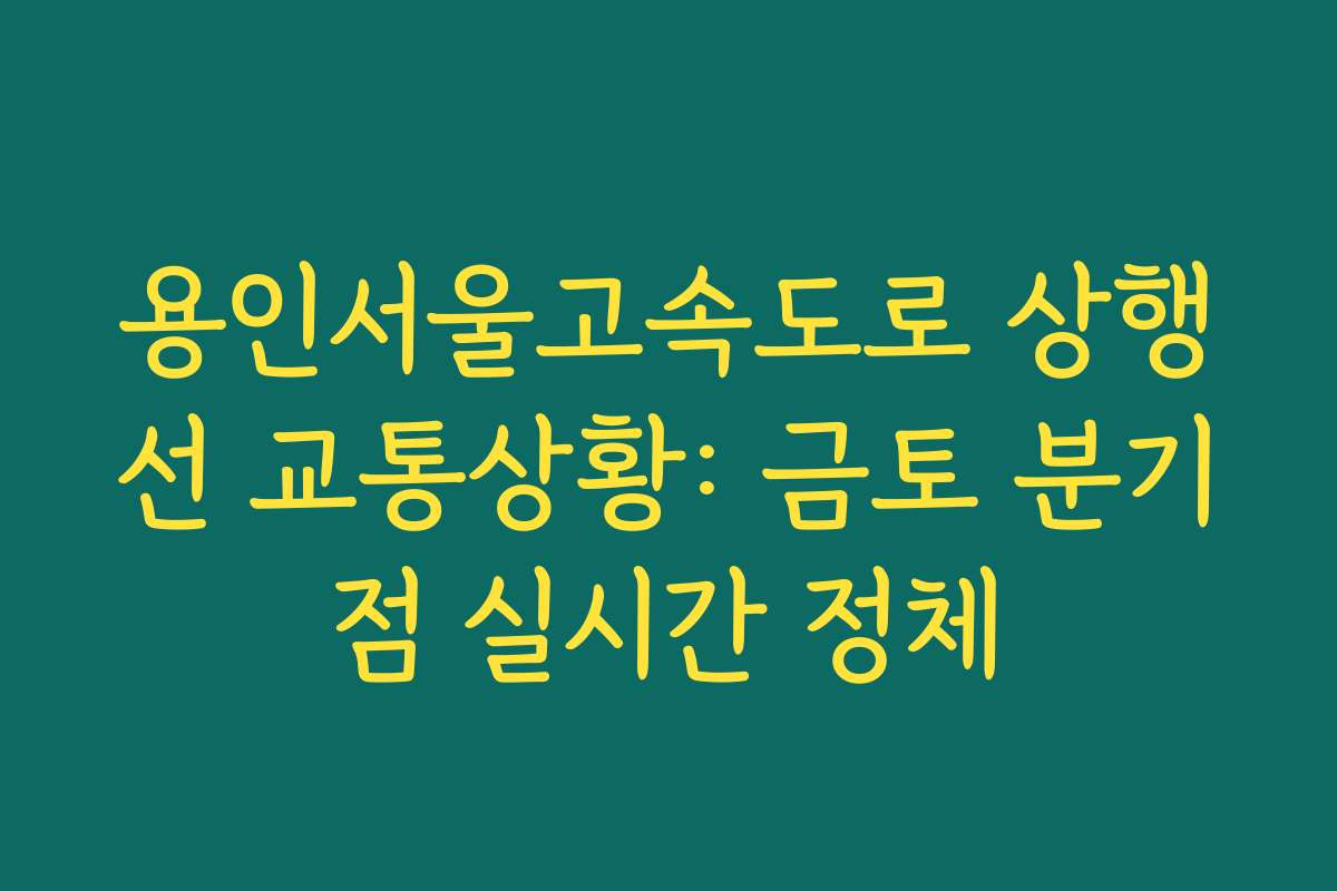 용인서울고속도로 상행선 교통상황: 금토 분기점 실시간 정체