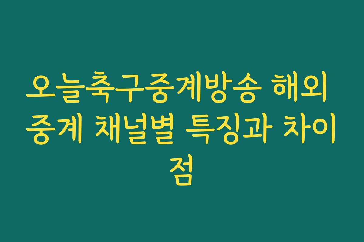 오늘축구중계방송 해외 중계 채널별 특징과 차이점