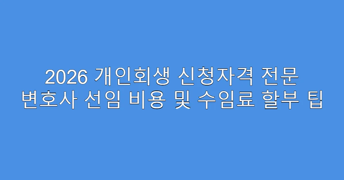 2026 개인회생 신청자격 전문 변호사 선임 비용 및 수임료 할부 팁