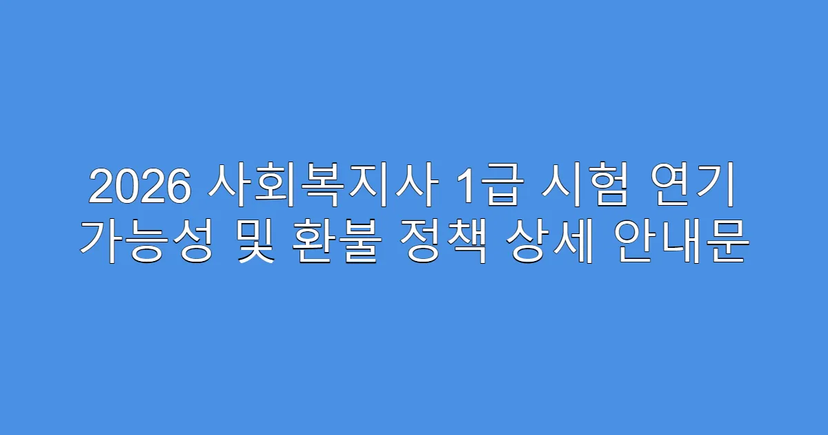 2026 사회복지사 1급 시험 연기 가능성 및 환불 정책 상세 안내문