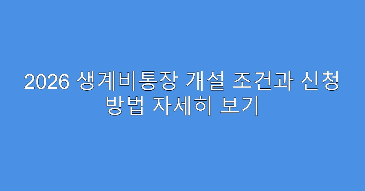 2026 생계비통장 개설 조건과 신청 방법 자세히 보기